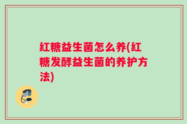 红糖益生菌怎么养(红糖发酵益生菌的养护方法)