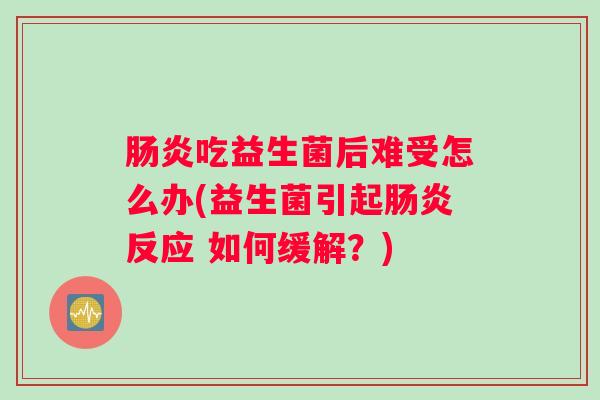 肠炎吃益生菌后难受怎么办(益生菌引起肠炎反应 如何缓解？)