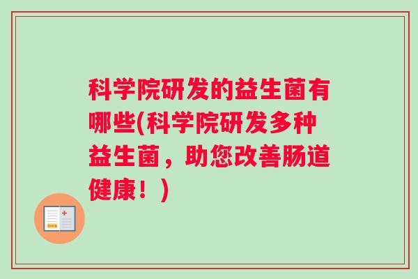 科学院研发的益生菌有哪些(科学院研发多种益生菌，助您改善肠道健康！)
