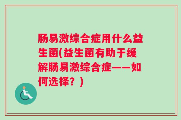 肠易激综合症用什么益生菌(益生菌有助于缓解肠易激综合症——如何选择？)