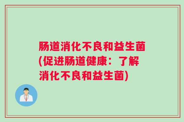 肠道消化不良和益生菌(促进肠道健康：了解消化不良和益生菌)