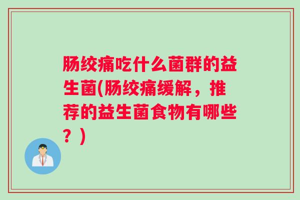 肠绞痛吃什么菌群的益生菌(肠绞痛缓解，推荐的益生菌食物有哪些？)