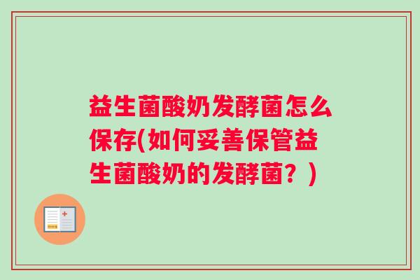 益生菌酸奶发酵菌怎么保存(如何妥善保管益生菌酸奶的发酵菌？)