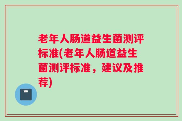 老年人肠道益生菌测评标准(老年人肠道益生菌测评标准，建议及推荐)