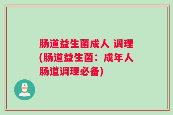 肠道益生菌成人 调理(肠道益生菌：成年人肠道调理必备)