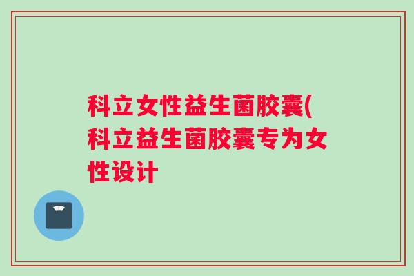 科立女性益生菌胶囊(科立益生菌胶囊专为女性设计
