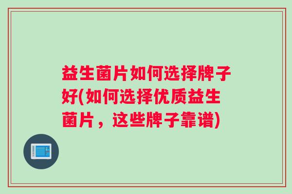 益生菌片如何选择牌子好(如何选择优质益生菌片，这些牌子靠谱)