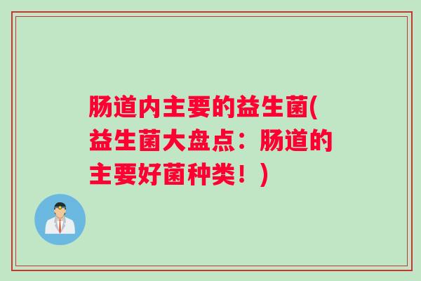肠道内主要的益生菌(益生菌大盘点：肠道的主要好菌种类！)