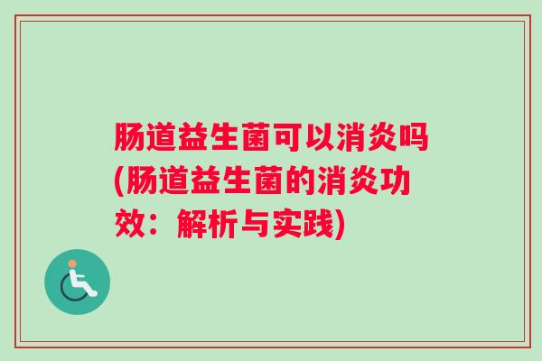 肠道益生菌可以消炎吗(肠道益生菌的消炎功效：解析与实践)
