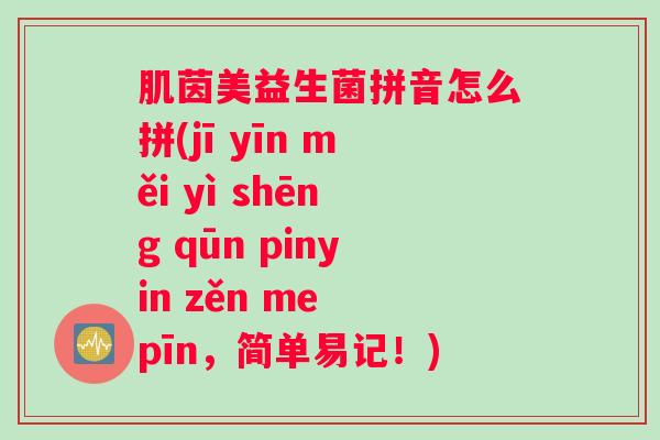 肌茵美益生菌拼音怎么拼(jī yīn měi yì shēng qūn pinyin zěn me pīn，简单易记！)