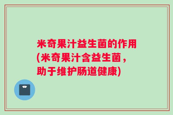 米奇果汁益生菌的作用(米奇果汁含益生菌，助于维护肠道健康)