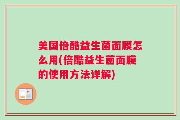 美国倍酷益生菌面膜怎么用(倍酷益生菌面膜的使用方法详解)