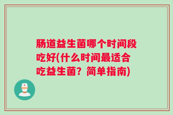肠道益生菌哪个时间段吃好(什么时间最适合吃益生菌？简单指南)