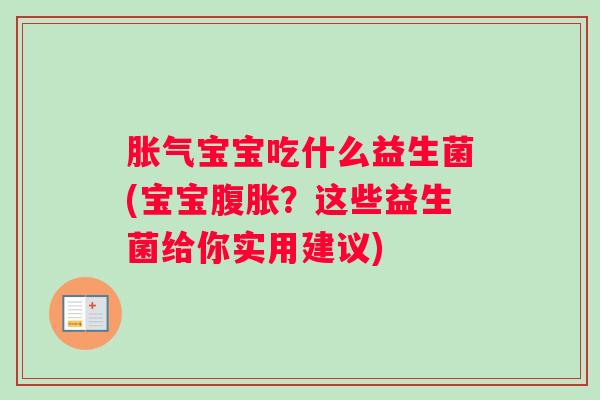 胀气宝宝吃什么益生菌(宝宝腹胀？这些益生菌给你实用建议)