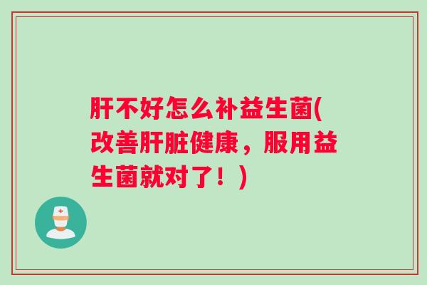 不好怎么补益生菌(改善健康,服用益生菌就对了!) 不好怎么补益生菌(改善健康,服用益生菌就对了!)