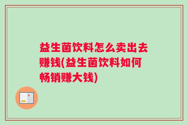 益生菌饮料怎么卖出去赚钱(益生菌饮料如何畅销赚大钱)