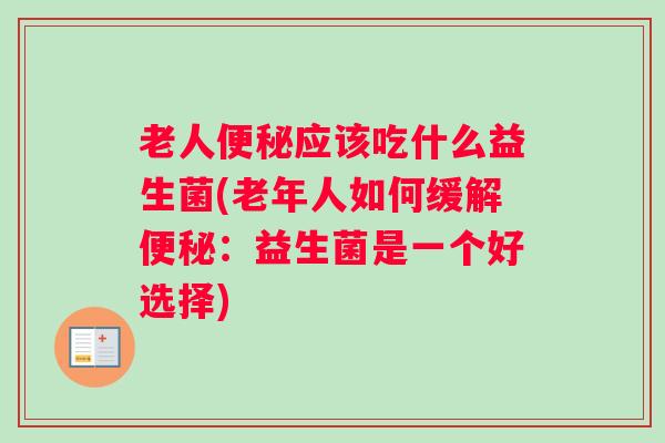 老人便秘应该吃什么益生菌(老年人如何缓解便秘：益生菌是一个好选择)