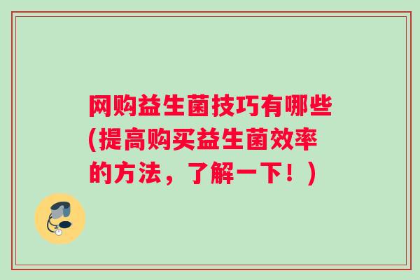 网购益生菌技巧有哪些(提高购买益生菌效率的方法，了解一下！)