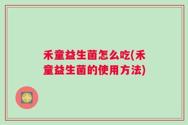 禾童益生菌怎么吃(禾童益生菌的使用方法)
