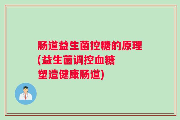 肠道益生菌控糖的原理(益生菌调控血糖  塑造健康肠道)