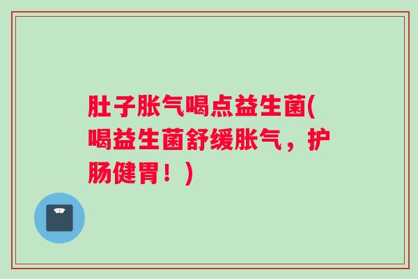肚子胀气喝点益生菌(喝益生菌舒缓胀气，护肠健胃！)
