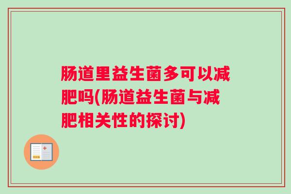 肠道里益生菌多可以减肥吗(肠道益生菌与减肥相关性的探讨)
