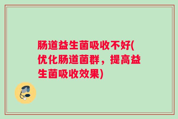 肠道益生菌吸收不好(优化肠道菌群，提高益生菌吸收效果)