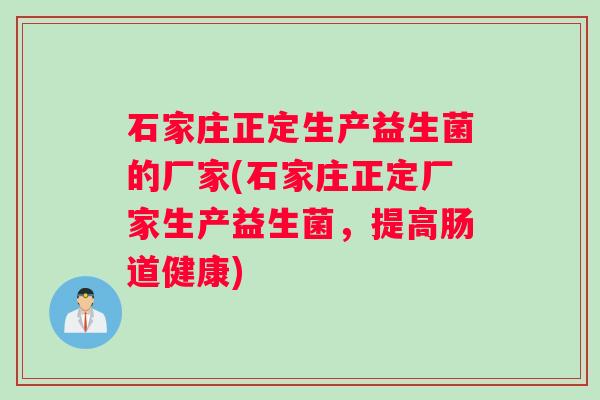 石家庄正定生产益生菌的厂家(石家庄正定厂家生产益生菌，提高肠道健康)