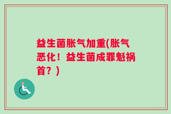 益生菌胀气加重(胀气恶化！益生菌成罪魁祸首？)