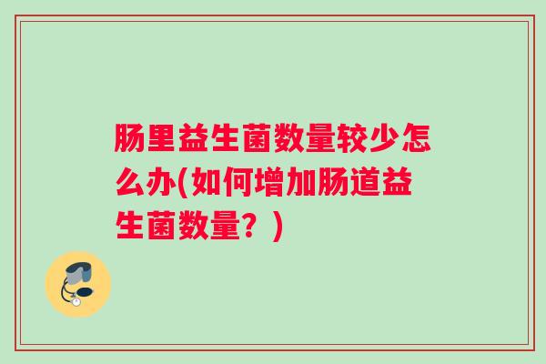 肠里益生菌数量较少怎么办(如何增加肠道益生菌数量？)