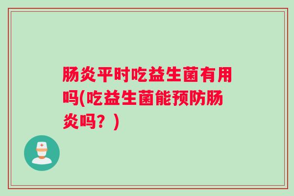 肠炎平时吃益生菌有用吗(吃益生菌能预防肠炎吗？)