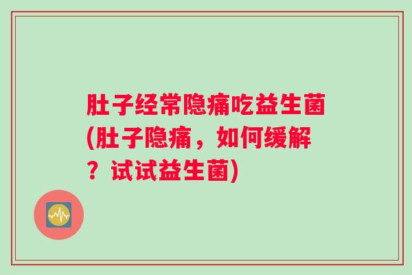 肚子经常隐痛吃益生菌(肚子隐痛，如何缓解？试试益生菌)
