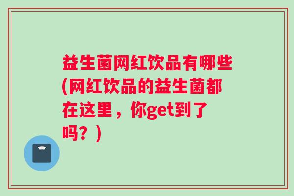 益生菌网红饮品有哪些(网红饮品的益生菌都在这里，你get到了吗？)