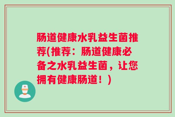 肠道健康水乳益生菌推荐(推荐：肠道健康必备之水乳益生菌，让您拥有健康肠道！)