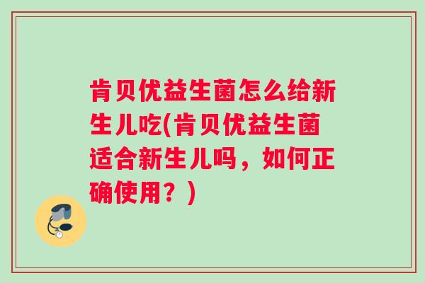 肯贝优益生菌怎么给新生儿吃(肯贝优益生菌适合新生儿吗，如何正确使用？)