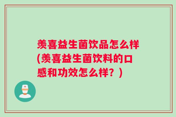 羡喜益生菌饮品怎么样(羡喜益生菌饮料的口感和功效怎么样？)