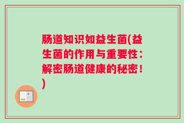 肠道知识如益生菌(益生菌的作用与重要性：解密肠道健康的秘密！)