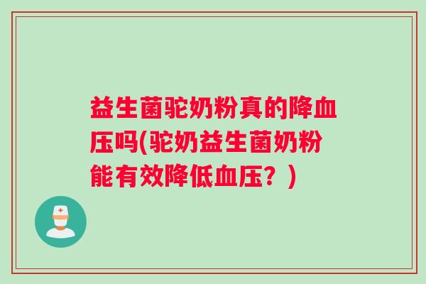 益生菌驼奶粉真的降血压吗(驼奶益生菌奶粉能有效降低血压？)