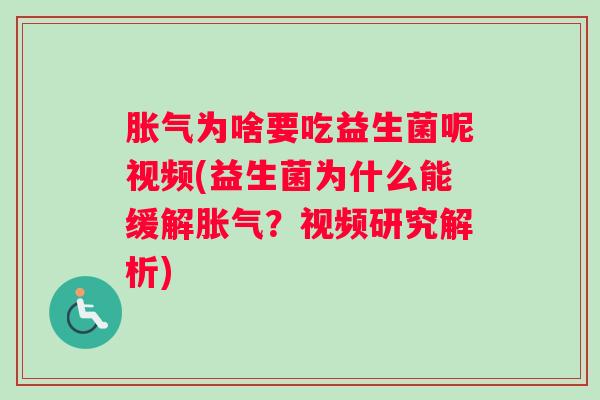 胀气为啥要吃益生菌呢视频(益生菌为什么能缓解胀气？视频研究解析)