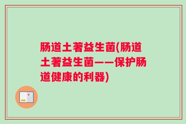 肠道土著益生菌(肠道土著益生菌——保护肠道健康的利器)