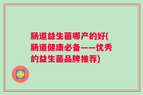 肠道益生菌哪产的好(肠道健康必备——优秀的益生菌品牌推荐)