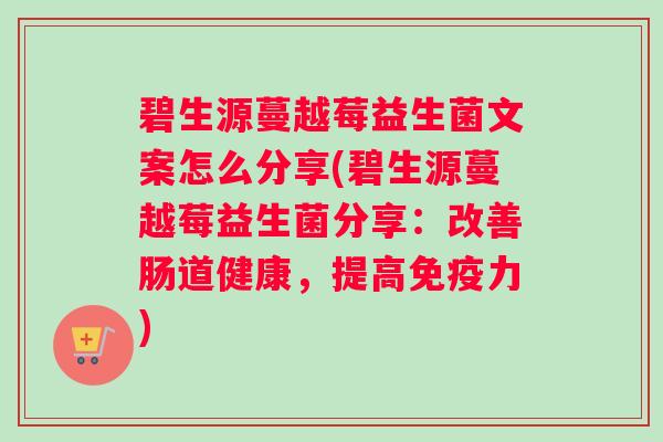 碧生源蔓越莓益生菌文案怎么分享(碧生源蔓越莓益生菌分享：改善肠道健康，提高免疫力)