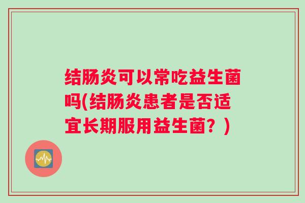 结肠炎可以常吃益生菌吗(结肠炎患者是否适宜长期服用益生菌？)