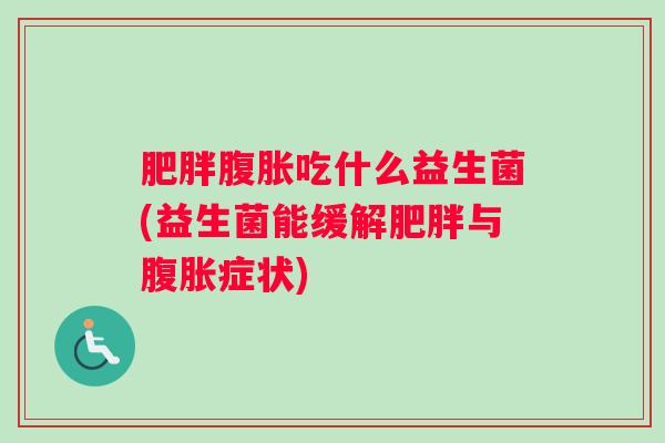 肥胖腹胀吃什么益生菌(益生菌能缓解肥胖与腹胀症状)