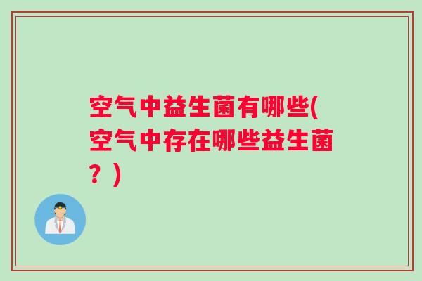 空气中益生菌有哪些(空气中存在哪些益生菌？)