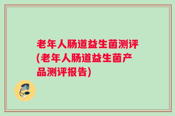 老年人肠道益生菌测评(老年人肠道益生菌产品测评报告)