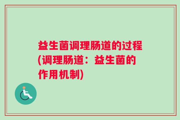 益生菌调理肠道的过程(调理肠道：益生菌的作用机制)