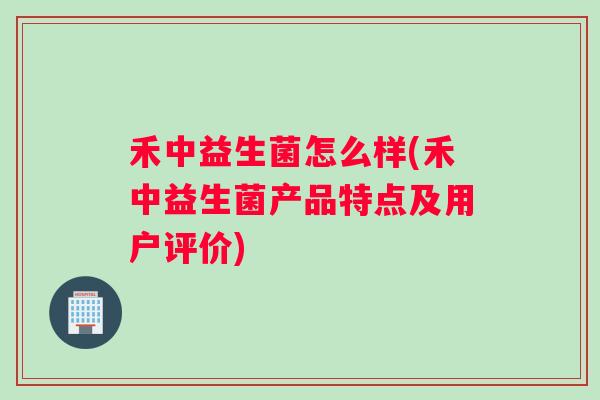 禾中益生菌怎么样(禾中益生菌产品特点及用户评价)