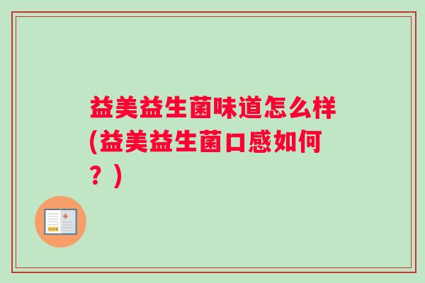 益美益生菌味道怎么样(益美益生菌口感如何？)