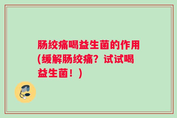 肠绞痛喝益生菌的作用(缓解肠绞痛？试试喝益生菌！)
